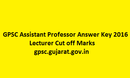 GPSC Assistant Professor Answer Key 2016 Lecturer Cut off Marks @ gpsc.gujarat.gov.in