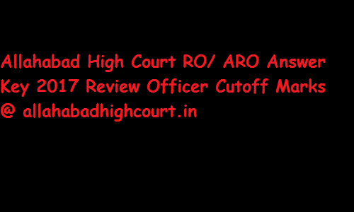 Allahabad High Court RO/ ARO Answer Key 2017 Review Officer Cutoff Marks @ allahabadhighcourt.in