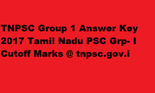 TNPSC Group 1 Answer Key 2017 Tamil Nadu PSC Grp- I Cutoff Marks @ tnpsc.gov.in