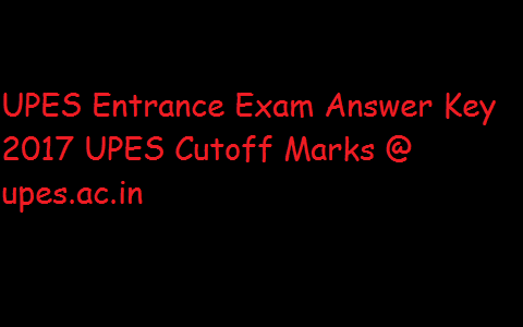 UPES Entrance Exam Answer Key 2017 UPESEAT Cutoff Marks @ upes.ac.in