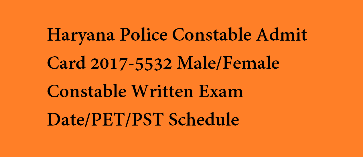 Haryana Police Constable Admit Card 2017-5532 Male/Female Constable Written Exam Date/PET/PST Schedule