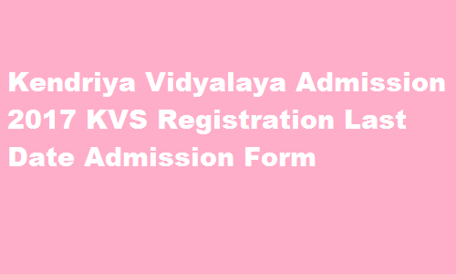 Kendriya Vidyalaya Admissions 2017 KVS Registration Last Date Admission Form