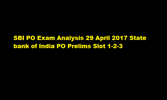 SBI PO Exam Analysis 29 April 2017 State bank of India PO Prelims Slot 1-2-3