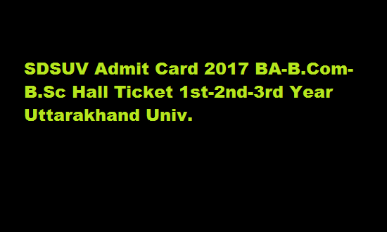 SDSUV Admit Card 2017 BA-B.Com-B.Sc Hall Ticket 1st-2nd-3rd Year Uttarakhand Univ.