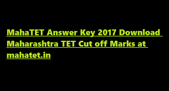 MahaTET Answer Key 2017 Download Maharashtra TET Cut off Marks at mahatet.in