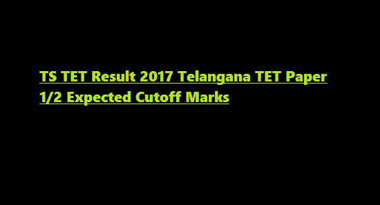 TS TET Result 2017 Telangana TET Paper 1/2 Expected Cutoff Marks
