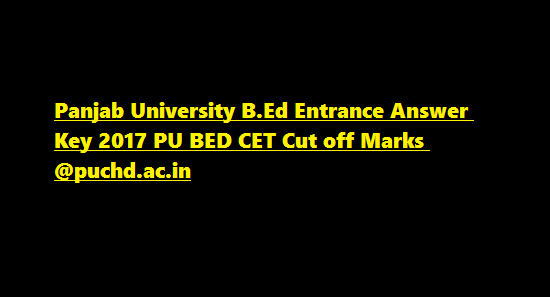 Panjab University B.Ed Entrance Answer Key 2017 PU BED CET Cut off Marks @puchd.ac.in