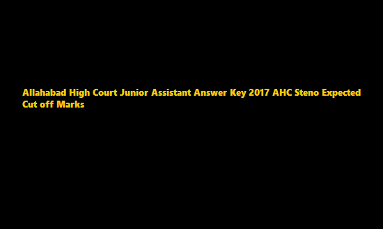 Allahabad High Court Junior Assistant Answer Key 2017 AHC Steno Expected Cut off Marks