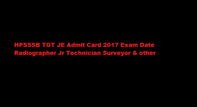 HPSSSB TGT JE Admit Card 2017 Exam Date Radiographer Jr Technician Surveyor & other
